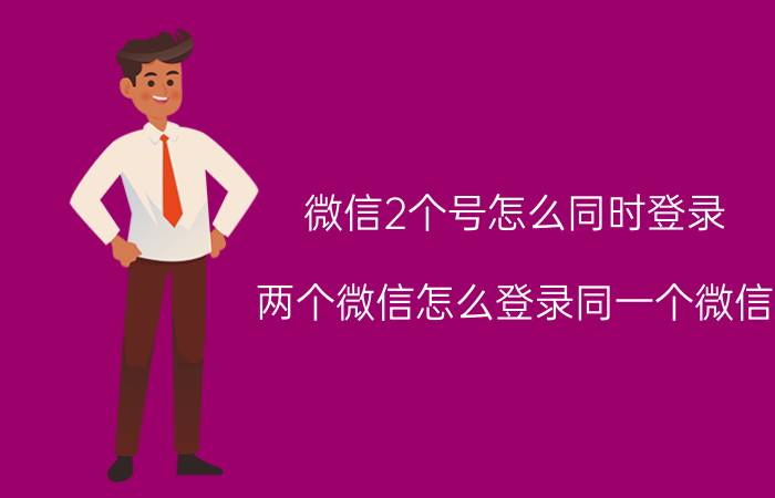 微信2个号怎么同时登录 两个微信怎么登录同一个微信？